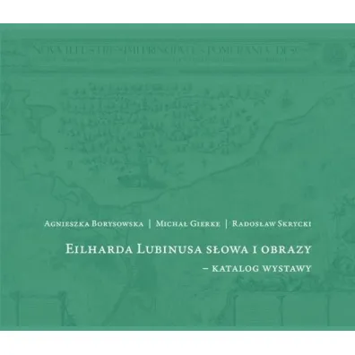 Eilharda Lubinusa s�owa i obrazy - katalog wystawy - Agnieszka Borysowska, Rados�aw Skrycki, Micha�  Gierke
