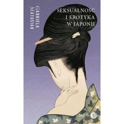 Seksualno�� i erotyka w Japonii. Kultura. Sztuka. Spo�ecze�stwo - Gabriela Matusiak