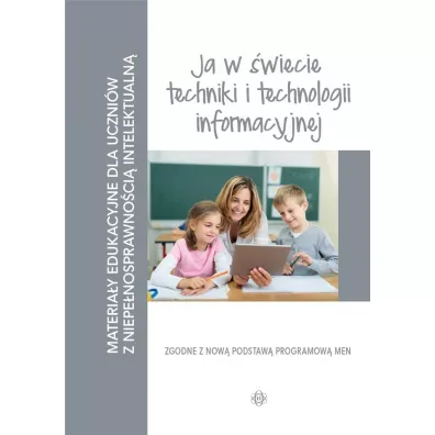 Ja w wiecie techniki i technologii informacyjnej. Materiay edukacyjne dla uczniw z niepenosprawnoci intelektualn