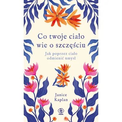 Co twoje cia�o wie o szcz�ciu. Jak poprzez cia�o odmieni� umys�
