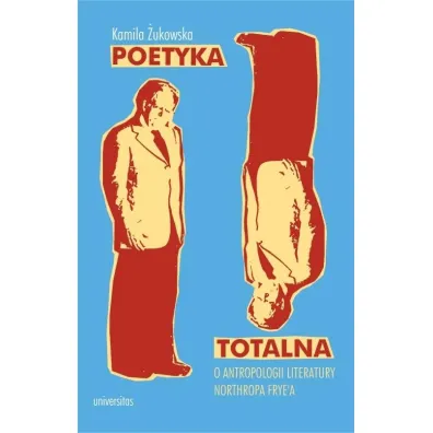 Poetyka totalna. O antropologii literatury Northropa Frye`a - Kamila �ukowska