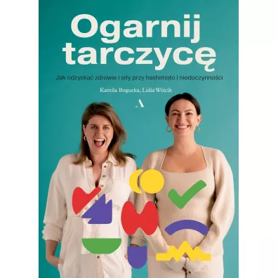 Ogarnij tarczyc�. Jak odzyska� zdrowie i si�y przy hashimoto i niedoczynno�ci - Kamila  Bogucka, Lidia  W�jcik