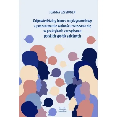Odpowiedzialny biznes mi�dzynarodowy a poszanowanie wolno�ci zrzeszania si� w praktykach zarz�dzania polskich sp�ek zale�nych - Joanna  Szymonek