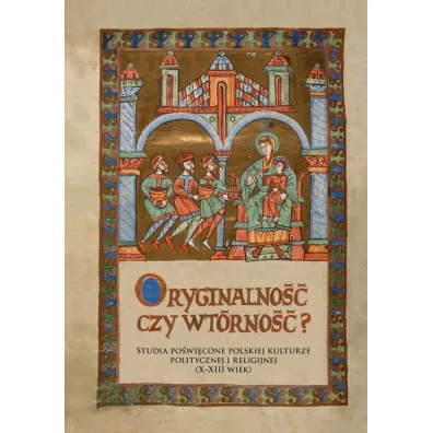 Oryginalno�� czy wt�rno��. Studia po�wi�cone polskiej kulturze politycznej i religijnej (X-XIII wiek) - Barbara Bokus, Ewa Kosowska