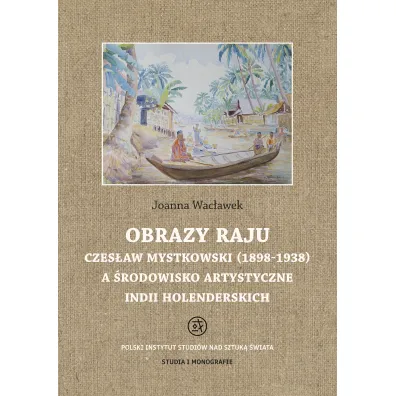 Obrazy raju. Czes�aw Mystkowski (1898-1938) a �rodowisko artystyczne Indii Holenderskich. Studia i Monografie - Joanna  Wac�awek
