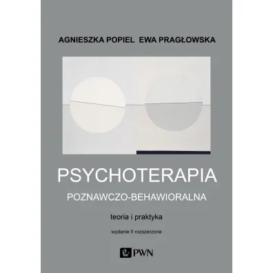 Psychoterapia poznawczo-behawioralna. Teoria i praktyka. Wydanie II rozszerzone - Agnieszka Popiel, Ewa Prag�owska
