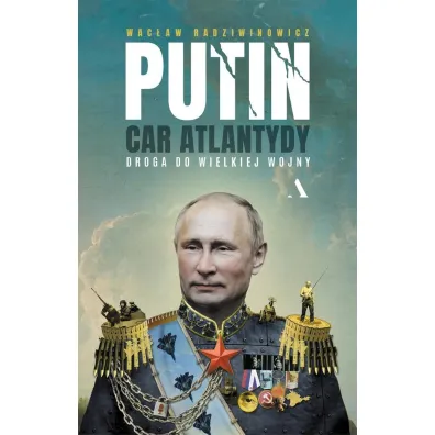 Putin, car Atlantydy. Droga do wielkiej wojny - Wac�aw Radziwinowicz