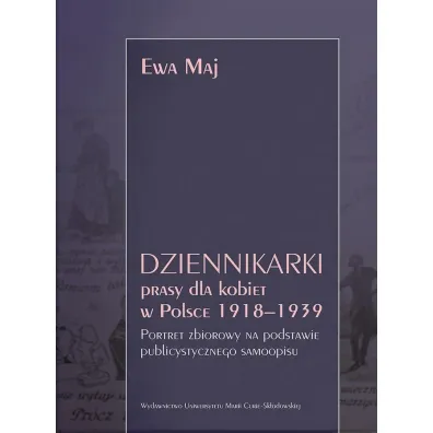 Dziennikarki prasy dla kobiet w Polsce 1918&ndash;1939. Portret zbiorowy na podstawie publicystycznego samoopisu - Ewa Maj