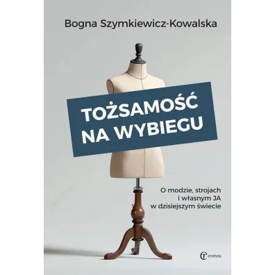 To�samo�� na wybiegu. O modzie, strojach i w�asnym &bdquo;ja&rdquo; w�dzisiejszym �wiecie - Bogna Szymkiewicz