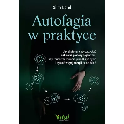 Autofagia w praktyce. Jak skutecznie wykorzysta� naturalne procesy organizmu, aby zbudowa� mi�nie, przed�u�y� �ycie i zyska� wi�cej energii na co dzie� - Siim Land