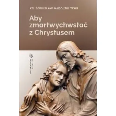 Aby zmartwychwsta� z Chrystusem - Bogus�aw Nadolski