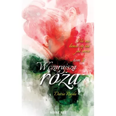 Wczorajsza r�a. Nic nie �amie si� tak jak serce. Tom 2 - Daria  Rajda