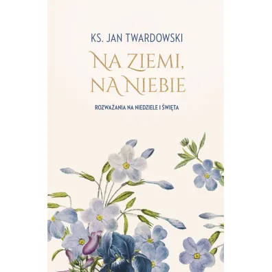 Na ziemi, na niebie. Rozwa�ania na niedziele i �wi�ta - Jan Twardowski