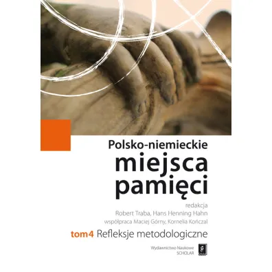 Refleksje metodologiczne. Polsko-Niemieckie Miejsca Pami�ci. Tom 4 - Hahn Hans Henning, Maciej G�rny, Robert Traba, Kornelia Ko�czal