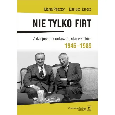 Nie tylko Fiat. Z dziej�w stosunk�w polsko-w�oskich 1945-1989 - Dariusz Jarosz, Maria Pasztor