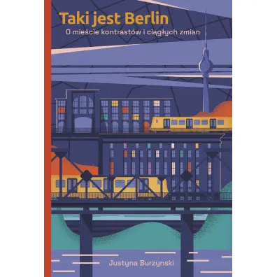 Taki Jest Berlin. O Mie�cie Kontrast�w I Ci�g�ych Zmian - Justyna  Burzynski