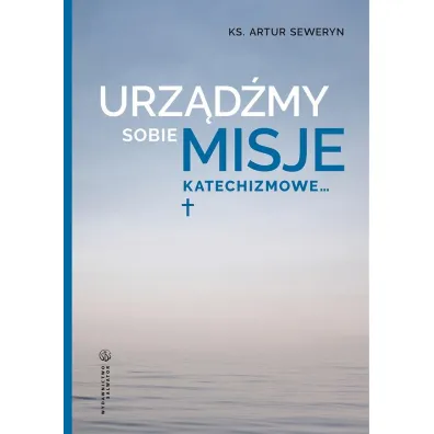 Urz�d�my sobie misje katechizmowe&hellip; - Seweryn Artur
