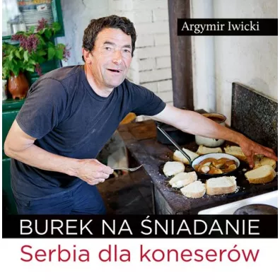 Burek na �niadanie. Serbia dla koneser�w - Argymir Iwicki