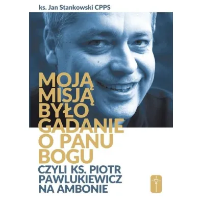 Moj� misj� by�o gadanie o Panu Bogu czyli ks. Piotr Pawlukiewicz na ambonie - Jan Stankowski