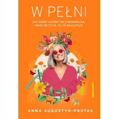 W pe�ni. Jak zaprzyja�ni� si� z menopauz� i bra� od �ycia to, co najlepsze