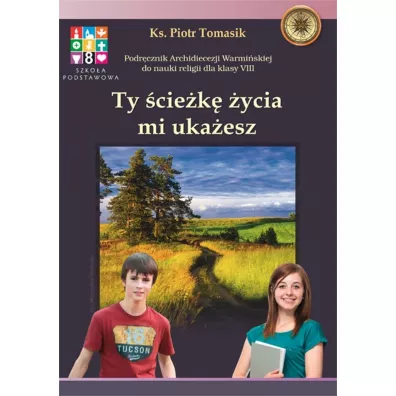 Ty �cie�k� �ycia mi uka�esz. Podr�cznik Archidiecezji Warmi�skiej do nauki religii dla klasy VIII - Piotr Tomasik