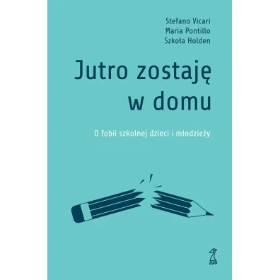 Jutro zostaj� w domu. O fobii szkolnej dzieci i m�odzie�y - Stefano Vicari, Szko�a Holden, Maria  Pontillo