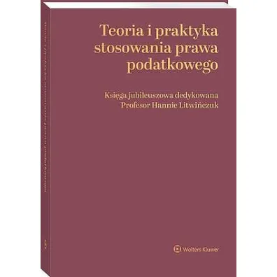 Teoria i praktyka stosowania prawa podatkowego. Ksi�ga jubileuszowa dedykowana Profesor Hannie Litwi�czuk - Dobros�awa Anton�w, Stefan Babiarz, B Adam