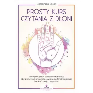 Prosty kurs czytania z d�oni. Jak wykorzysta� sekrety chiromancji, aby zrozumie� przesz�o��, cieszy� si� tera�niejszo�ci� i odkry� swoj� przysz�o�� - Cassandra Eason