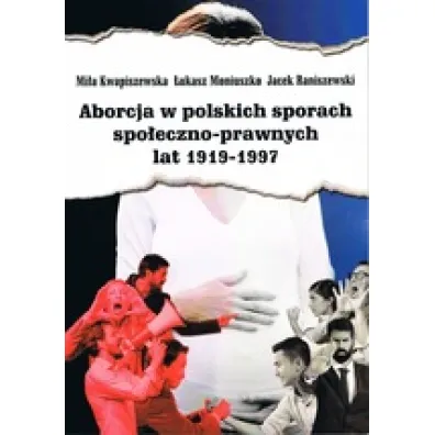 Aborcja w polskich sporach spo�eczno-prawnych lat 1919-1997 - �ukasz Moniuszko, Mi�a  Kwapiszewska