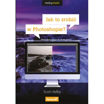 Jak to zrobi� w Photoshopie? Najszybsza droga do skuteczno�ci - Scott Kelby