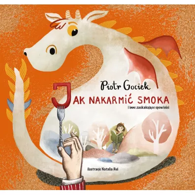 Jak nakarmi� smoka i inne zaskakuj�ce opowie�ci - Piotr Gociek