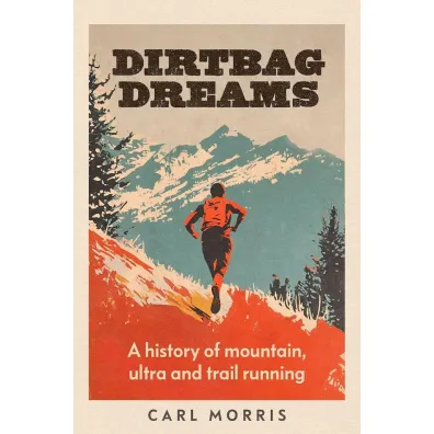 Dirtbag Dreams. A History of Mountain, Ultra and Trail Running - Carl Morris
