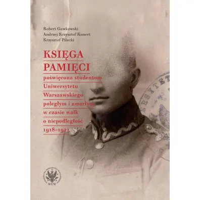 Ksi�ga Pami�ci po�wi�cona studentom Uniwersytetu Warszawskiego poleg�ym i zmar�ym w czasie walk o niepodleg�o�� 1918-1921 - Andrzej Krzysztof Kunert, Krzysztof Pilecki, Robert Gawkowski