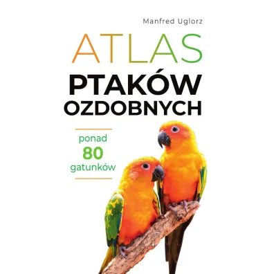 Atlas ptak�w ozdobnych. Ponad 80 gatunk�w - Manfred Uglorz