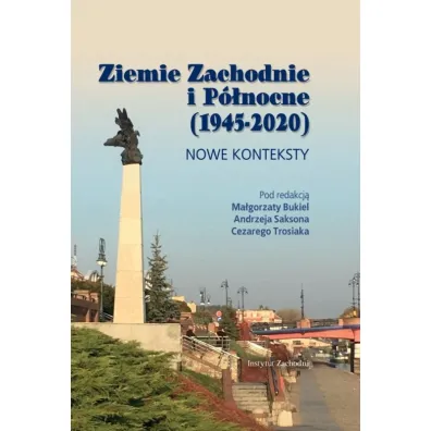 Ziemie Zachodnie i P�nocne (1945-2020). Nowe konteksty - Andrzej Sakson, Cezary  Trosiak, Ma�gorzata Bukiel