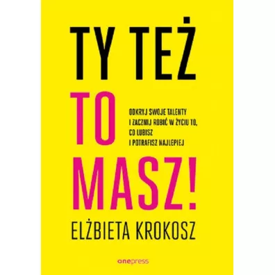 Ty te� to masz! Odkryj swoje talenty i zacznij robi� w �yciu to, co lubisz i potrafisz najlepiej - El�bieta  Krokosz