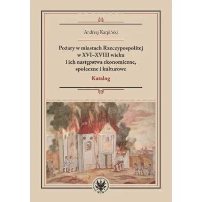 Po�ary w miastach Rzeczypospolitej w XVI-XVIII wieku i ich nast�pstwa ekonomiczne, spo�eczne i kultu - Andrzej Karpi�ski