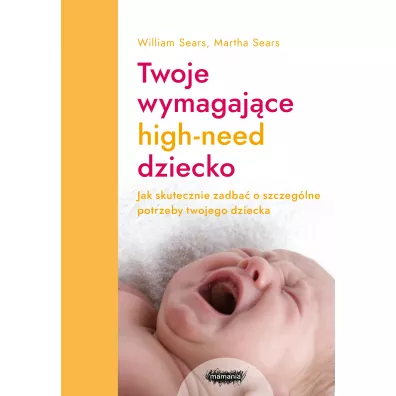 Twoje wymagaj�ce high-need dziecko. Jak skutecznie zadba� o szczeg�lne potrzeby twojego dziecka - Martha Sears, William Sears