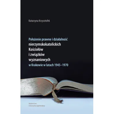 Po�o�enie prawne i dzia�alno�� nierzymskokatolickich Ko�cio��w i zwi�zk�w wyznaniowych w Krakowie w latach 1945-1970 - Katarzyna  Krzysztofek