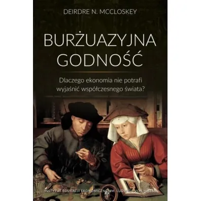 Bur�uazyjna godno��. Dlaczego ekonomia nie potrafi wyja�ni� wsp�czesnego �wiata? - Deirdre N. McCloskey
