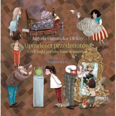 Opowieci przedmiotw, czyli bajki podsuchane w muzeum - Paulina Wyrt, Jagoda  Gumiska-Oleksy