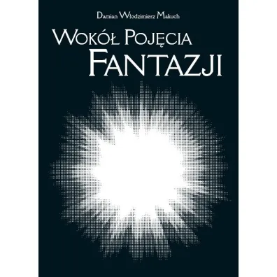 Wok� poj�cia fantazji. Po�udnie XIX wieku i przemiany idealizmu - Damian W�odzimierz  Makuch