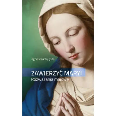 Zawierzy� Maryi. Rozwa�ania majowe - Agnieszka Wygoda