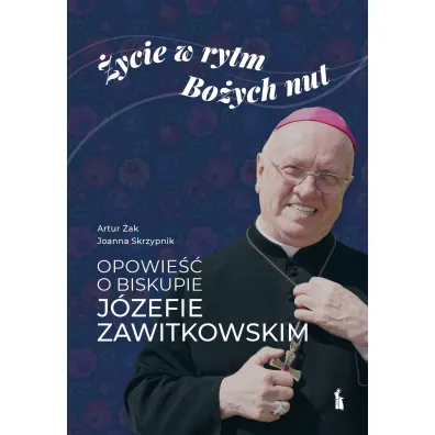 �ycie w rytm Bo�ych nut. Opowie�� o biskupie J�zefie Zawitkowskim - Artur �ak, Joanna  Skrzypnik
