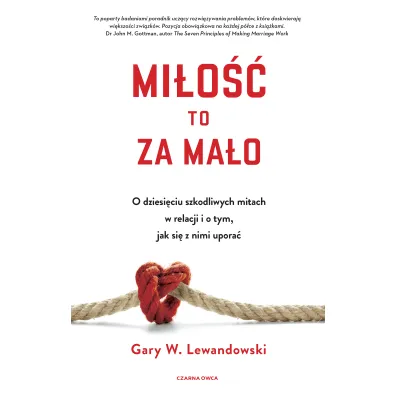 Mi�o�� to za ma�o. O dziesi�ciu szkodliwych mitach w relacji i o tym, jak si� z nimi upora� - Gary  Lewandowski Jr