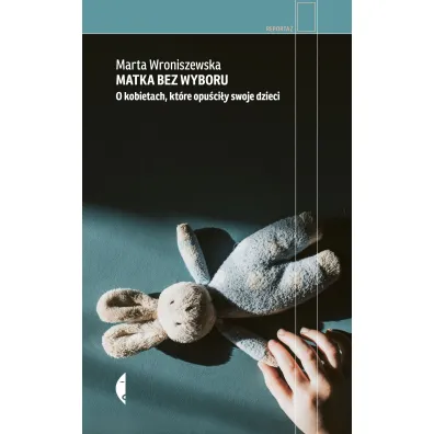 Matka bez wyboru. O kobietach, kt�re opu�ci�y dzieci - Marta  Wroniszewska