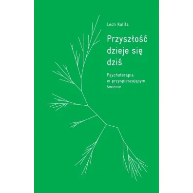 Przysz�o�� dzieje si� dzi�. Psychoterapia w przyspieszaj�cym �wiecie - Lech Kalita
