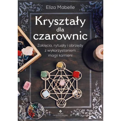 Kryszta�y dla czarownic. Zakl�cia, rytua�y i obrz�dy z wykorzystaniem magii kamieni - Eliza Mabelle