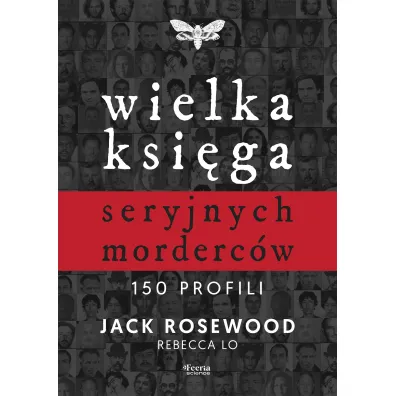 Wielka ksi�ga seryjnych morderc�w. 150 profili - Jack  Rosewood, Rebecca  Lo