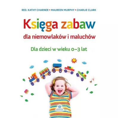 Ksiga zabaw dla niemowlakw i maluchw 0-3 lat - Charlie Clark, Maureen Murphy, Red Kathy  Charner